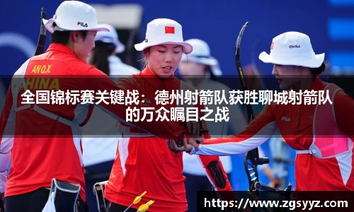 全国锦标赛关键战：德州射箭队获胜聊城射箭队的万众瞩目之战