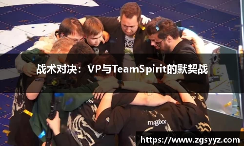 战术对决：VP与TeamSpirit的默契战