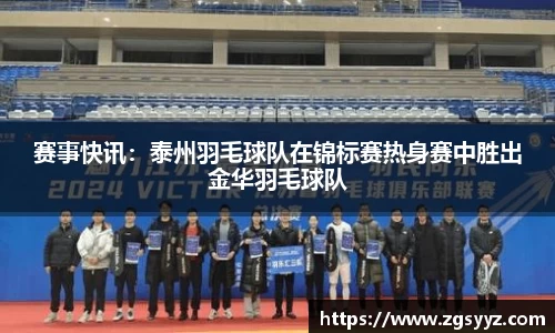 赛事快讯：泰州羽毛球队在锦标赛热身赛中胜出金华羽毛球队
