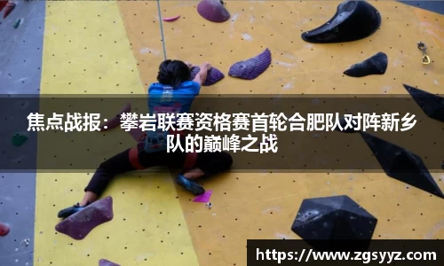 焦点战报：攀岩联赛资格赛首轮合肥队对阵新乡队的巅峰之战