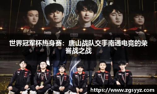 世界冠军杯热身赛：唐山战队交手南通电竞的荣誉战之战