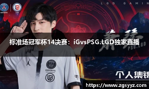 标准场冠军杯14决赛：iGvsPSG.LGD独家直播