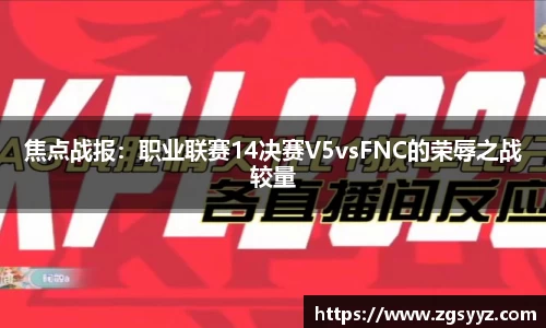 焦点战报：职业联赛14决赛V5vsFNC的荣辱之战较量