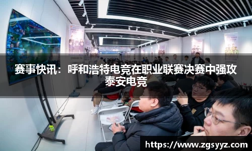 赛事快讯：呼和浩特电竞在职业联赛决赛中强攻泰安电竞