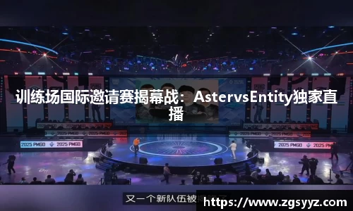 训练场国际邀请赛揭幕战：AstervsEntity独家直播