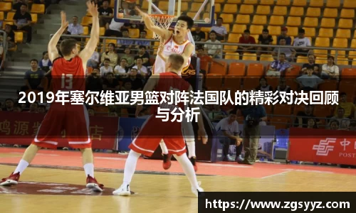 2019年塞尔维亚男篮对阵法国队的精彩对决回顾与分析