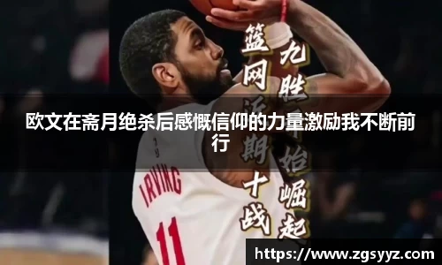 欧文在斋月绝杀后感慨信仰的力量激励我不断前行