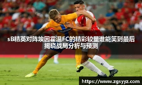 sB精英对阵埃因霍温FC的精彩较量谁能笑到最后揭晓战局分析与预测