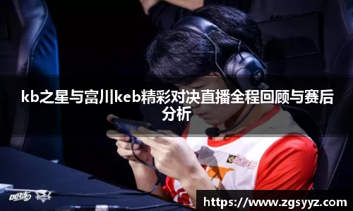 kb之星与富川keb精彩对决直播全程回顾与赛后分析